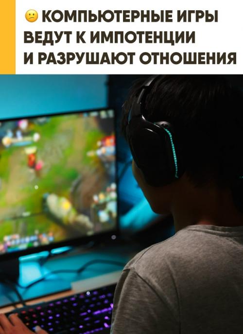 Компьютерные игры ведут к импотенции и разрушают реальные отношения. 

