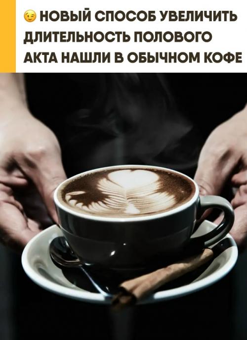 Всего две чашки кофе перед сексом способны значительно продлить половой акт. 
