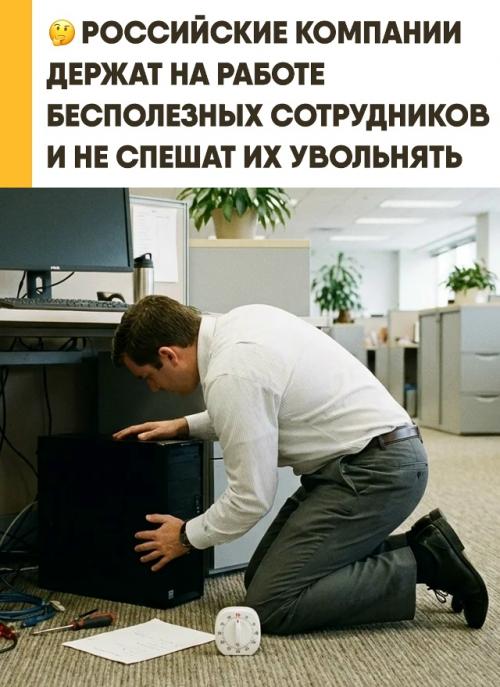 Российские компании продолжают удерживать на рабочих местах абсолютно бесполезных сотрудников. 

